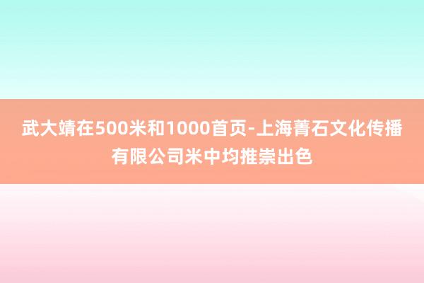 武大靖在500米和1000首页-上海菁石文化传播有限公司米中均推崇出色