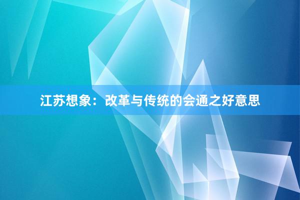江苏想象：改革与传统的会通之好意思