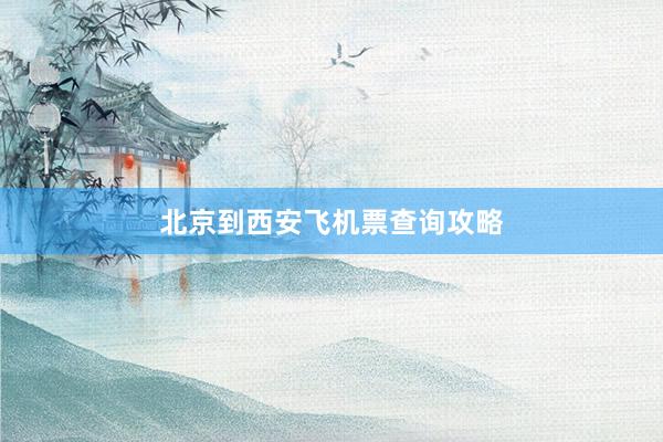 北京到西安飞机票查询攻略