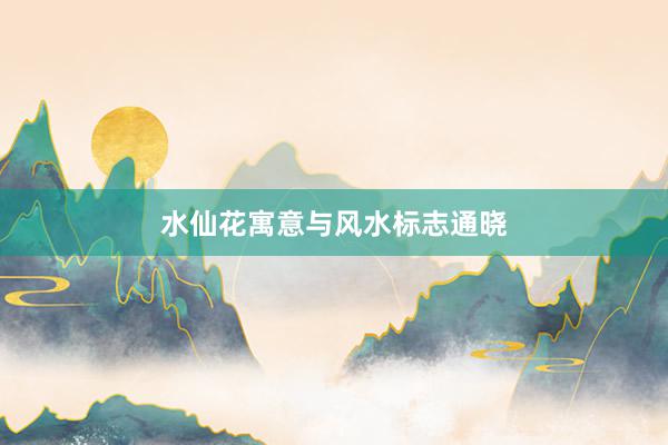 水仙花寓意与风水标志通晓