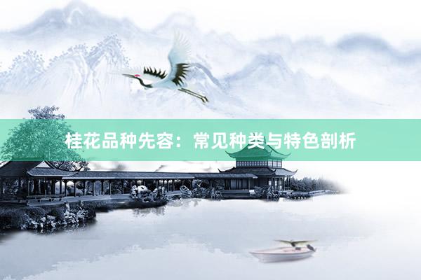 桂花品种先容：常见种类与特色剖析