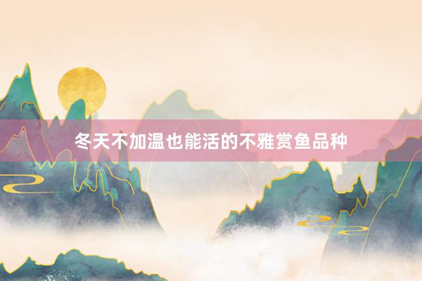 冬天不加温也能活的不雅赏鱼品种
